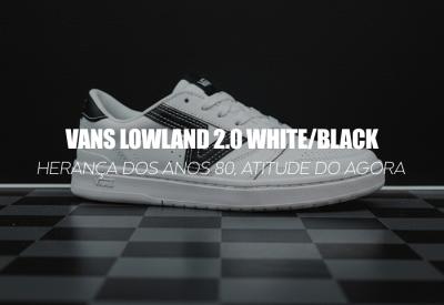 VANS LOWLAND 2.0 WHITE/BLACK — herança dos anos 80, atitude do agora